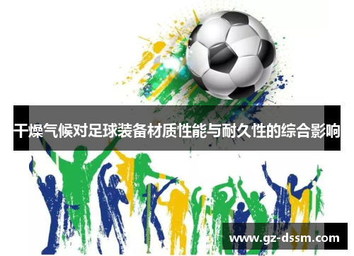 干燥气候对足球装备材质性能与耐久性的综合影响